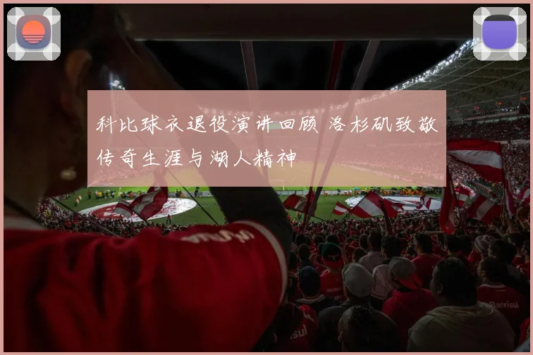 科比球衣退役演讲回顾 洛杉矶致敬传奇生涯与湖人精神