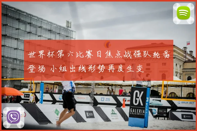 世界杯第六比赛日焦点战强队轮番登场 小组出线形势再度生变