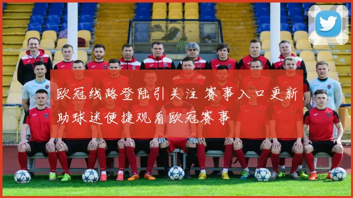 欧冠线路登陆引关注 赛事入口更新助球迷便捷观看欧冠赛事