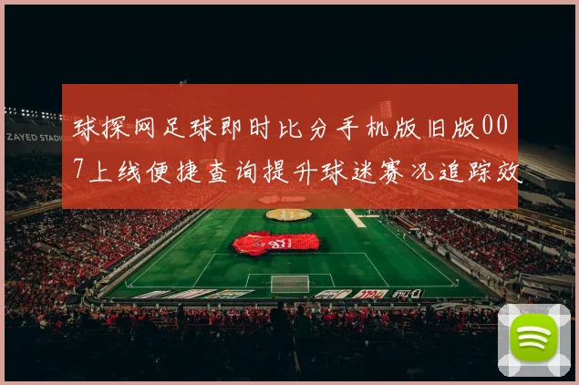球探网足球即时比分手机版旧版007上线便捷查询提升球迷赛况追踪效率