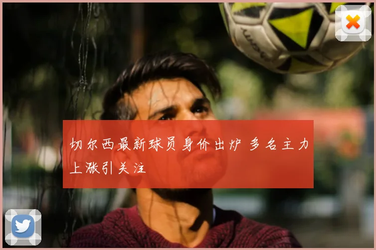切尔西最新球员身价出炉 多名主力上涨引关注