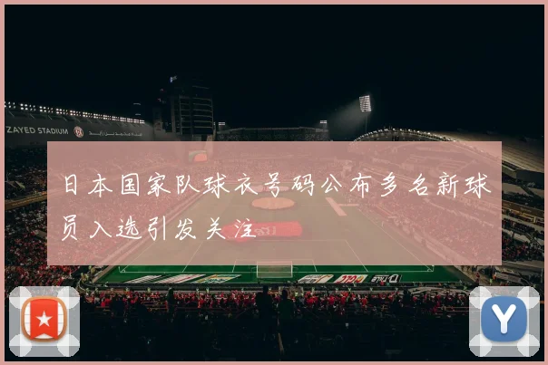 日本国家队球衣号码公布多名新球员入选引发关注