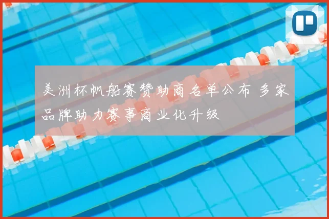 美洲杯帆船赛赞助商名单公布 多家品牌助力赛事商业化升级