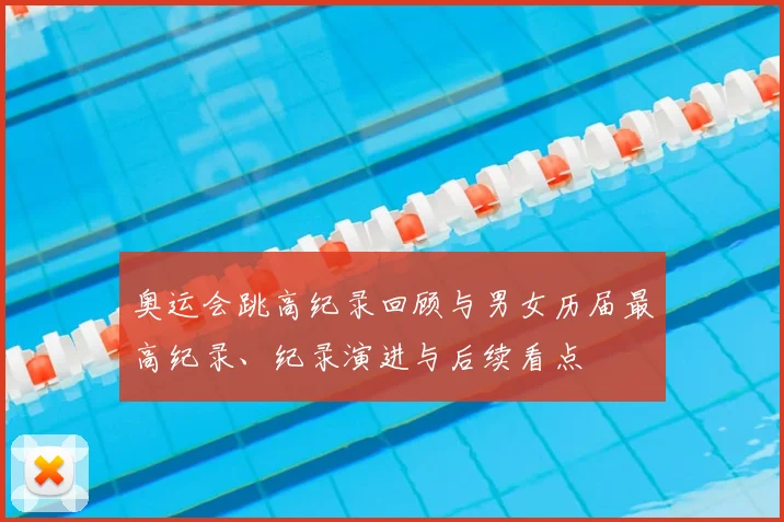 奥运会跳高纪录回顾与男女历届最高纪录、纪录演进与后续看点