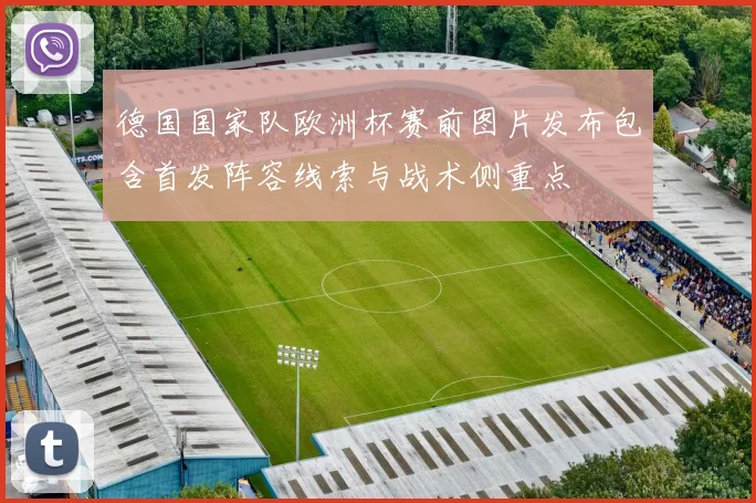 德国国家队欧洲杯赛前图片发布包含首发阵容线索与战术侧重点