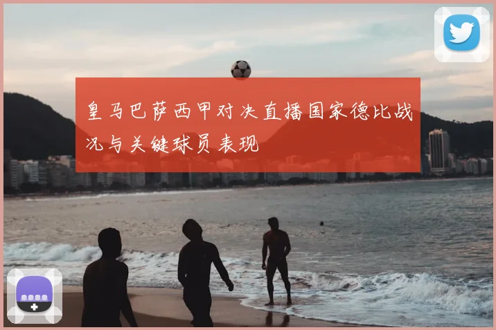 皇马巴萨西甲对决直播国家德比战况与关键球员表现