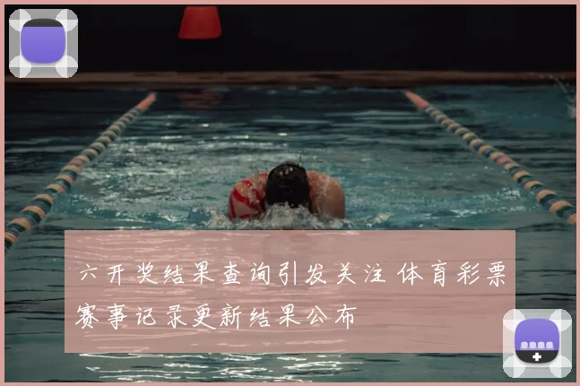 六开奖结果查询引发关注 体育彩票赛事记录更新结果公布