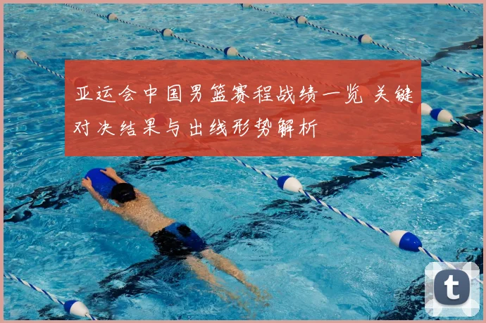 亚运会中国男篮赛程战绩一览 关键对决结果与出线形势解析