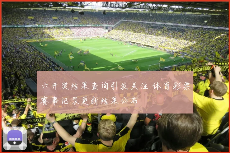 六开奖结果查询引发关注 体育彩票赛事记录更新结果公布