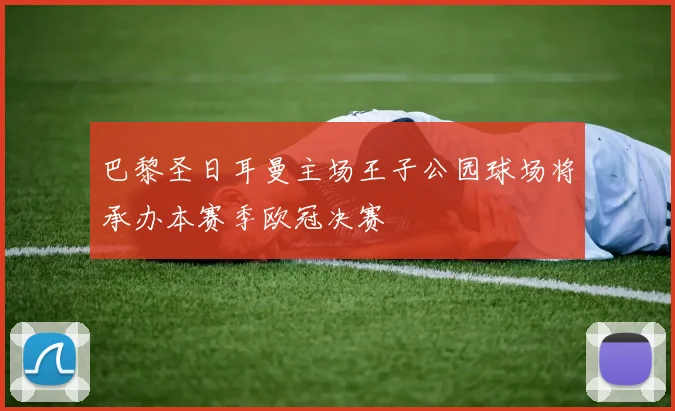巴黎圣日耳曼主场王子公园球场将承办本赛季欧冠决赛