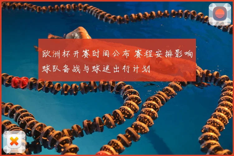 欧洲杯开赛时间公布 赛程安排影响球队备战与球迷出行计划