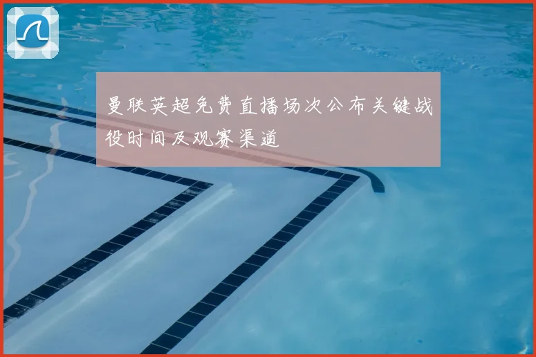 曼联英超免费直播场次公布关键战役时间及观赛渠道