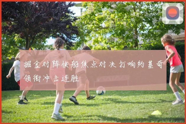 掘金对阵快船焦点对决打响约基奇领衔冲击连胜