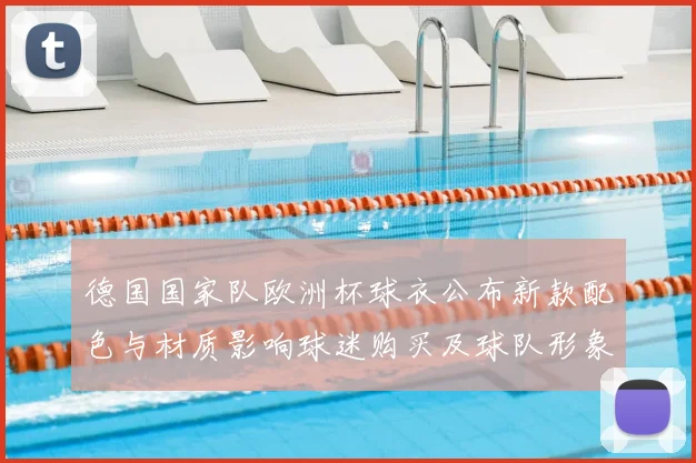 德国国家队欧洲杯球衣公布新款配色与材质影响球迷购买及球队形象