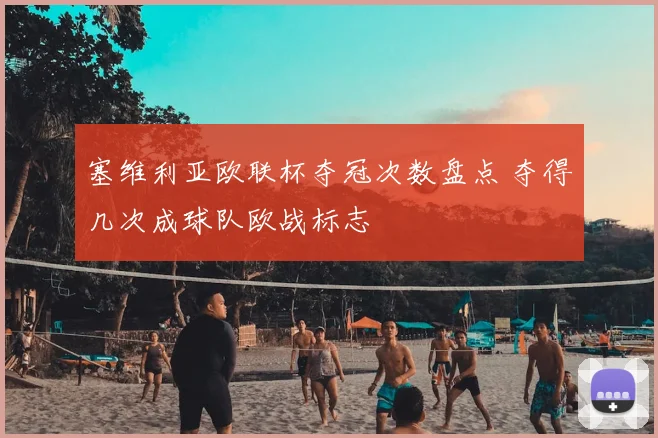 塞维利亚欧联杯夺冠次数盘点 夺得几次成球队欧战标志