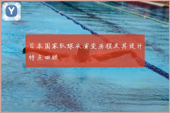 日本国家队球衣演变历程及其设计特点回顾