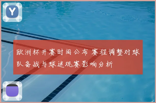 欧洲杯开赛时间公布 赛程调整对球队备战与球迷观赛影响分析