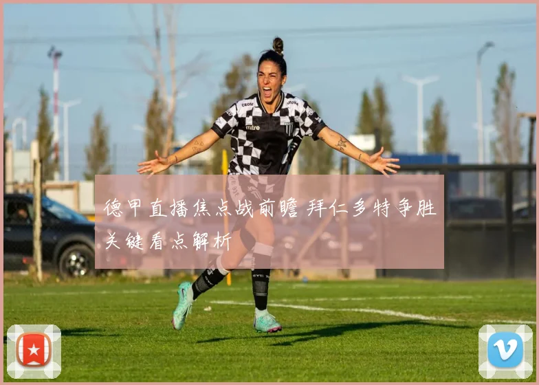 德甲直播焦点战前瞻 拜仁多特争胜关键看点解析