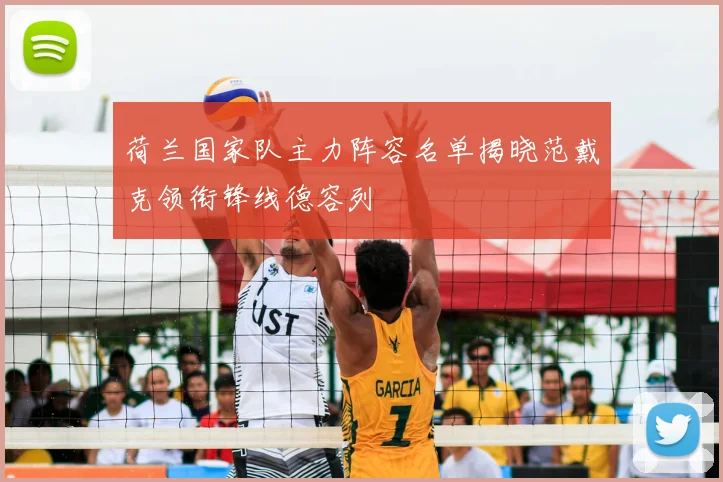 荷兰国家队主力阵容名单揭晓范戴克领衔锋线德容列