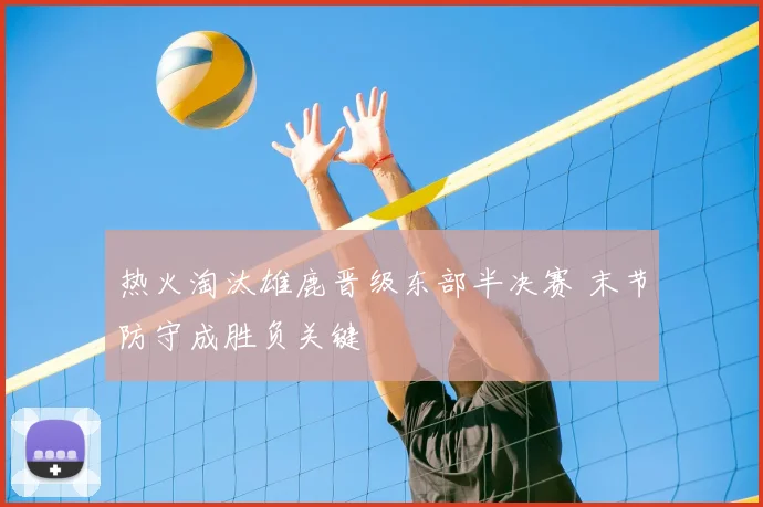 热火淘汰雄鹿晋级东部半决赛 末节防守成胜负关键