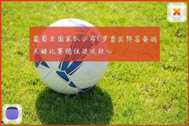 葡萄牙国家队公布C罗首发阵容备战关键比赛稳住进攻核心