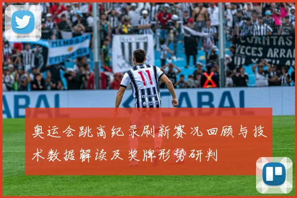 奥运会跳高纪录刷新赛况回顾与技术数据解读及奖牌形势研判