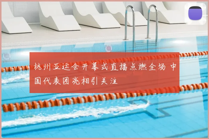杭州亚运会开幕式直播点燃全场 中国代表团亮相引关注