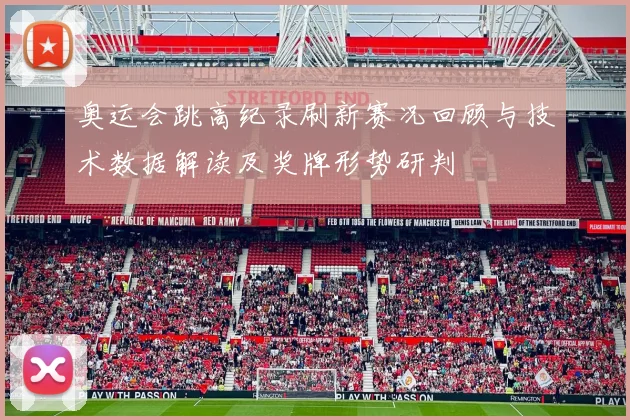 奥运会跳高纪录刷新赛况回顾与技术数据解读及奖牌形势研判