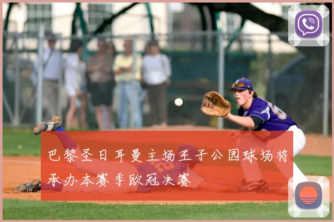 巴黎圣日耳曼主场王子公园球场将承办本赛季欧冠决赛