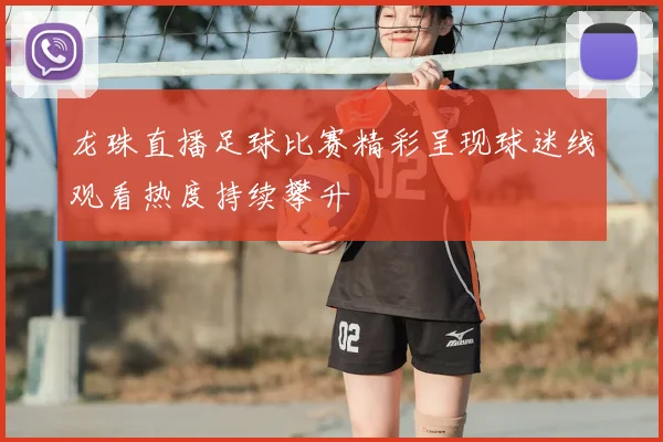 龙珠直播足球比赛精彩呈现球迷线观看热度持续攀升