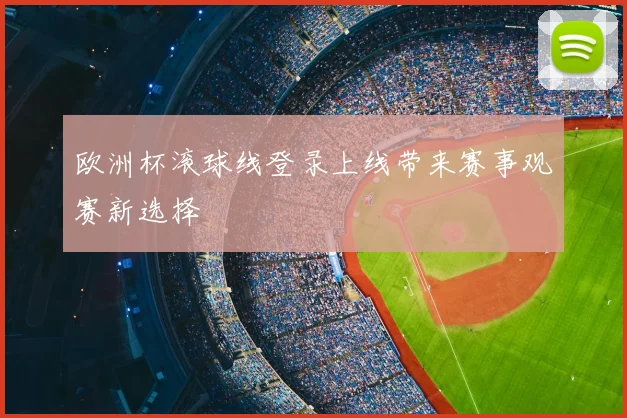 欧洲杯滚球线登录上线带来赛事观赛新选择
