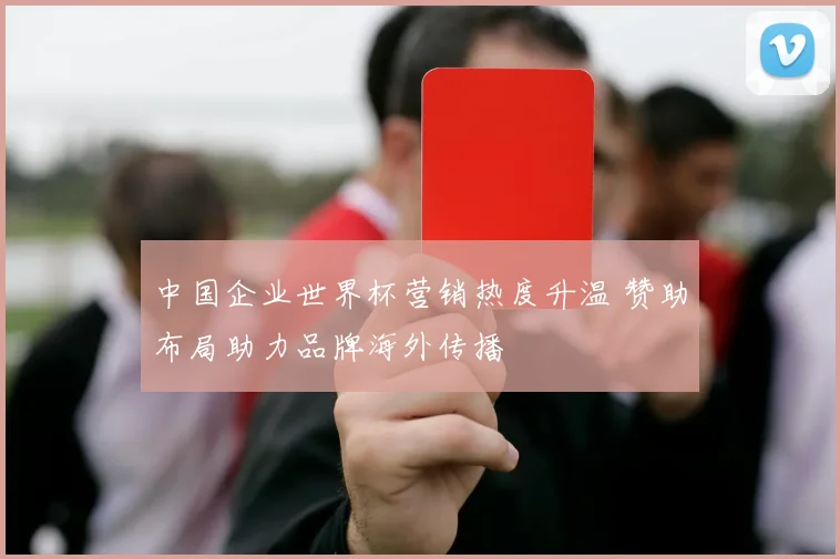 中国企业世界杯营销热度升温 赞助布局助力品牌海外传播