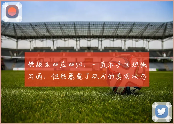 樊振东回应回归，一直和乒协坦诚沟通，但也暴露了双方的真实状态