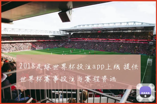 2018足球世界杯投注app上线 提供世界杯赛事投注与赛程资讯