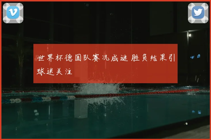 世界杯德国队赛况成谜 胜负结果引球迷关注