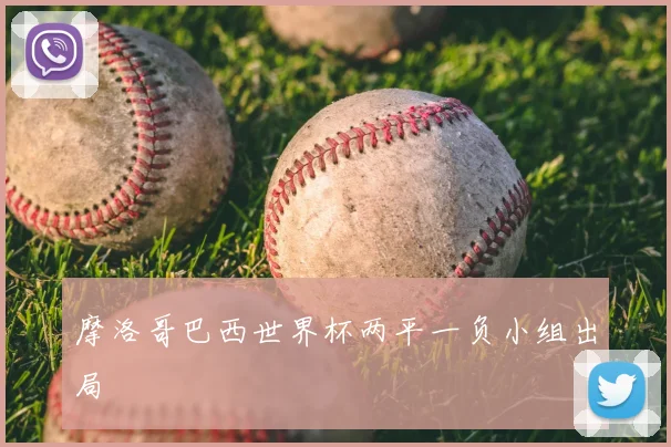 摩洛哥巴西世界杯两平一负小组出局